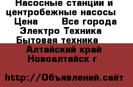 Насосные станции и центробежные насосы  › Цена ­ 1 - Все города Электро-Техника » Бытовая техника   . Алтайский край,Новоалтайск г.